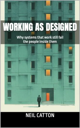 Working as Designed: why systems that work still fail the people inside them, by Neil Catton — cover